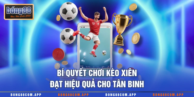 Bí quyết chơi kèo xiên đạt hiệu quả cho tân binh