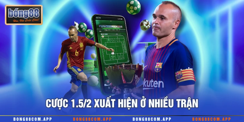 Cược 1.5/2 xuất hiện ở nhiều trận