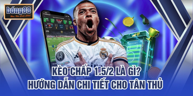 Kèo Chấp 1.5/2 Là Gì? Hướng Dẫn Chi Tiết Cho Tân Thủ 