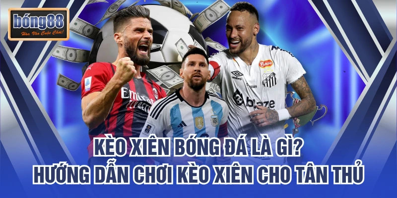 Kèo Xiên Bóng Đá Là Gì? Hướng Dẫn Chơi Kèo Xiên Cho Tân Thủ