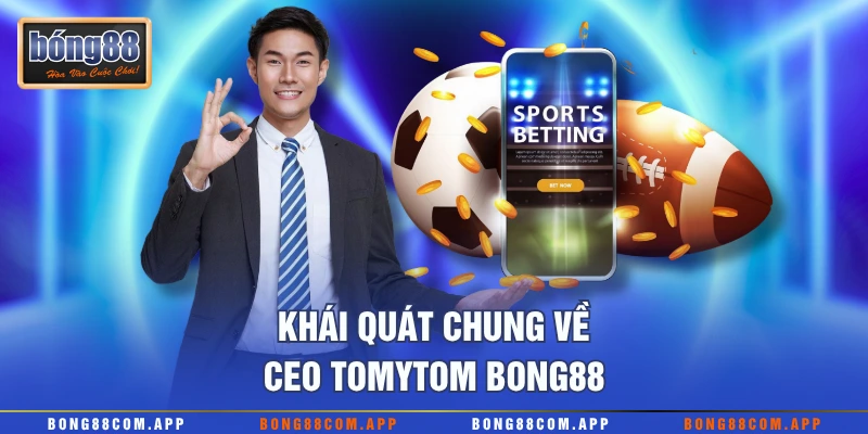 Khái quát chung về CEO Tomytom Bong88
