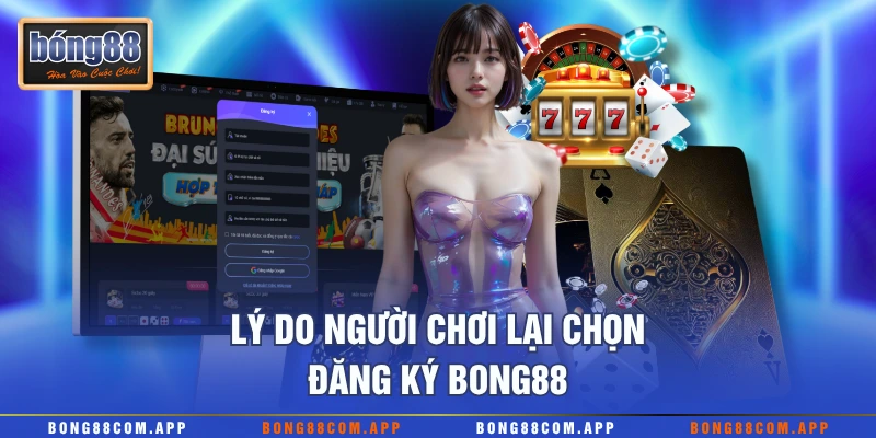 Lý do người chơi lại chọn đăng ký Bong88