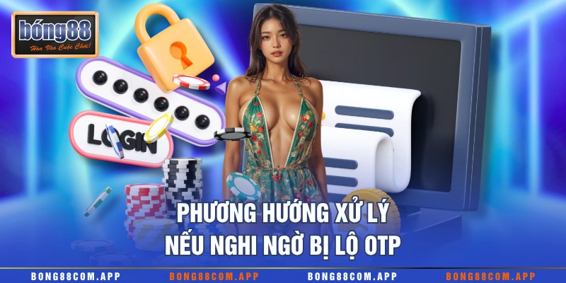 Phương hướng xử lý nếu nghi ngờ bị lộ OTP