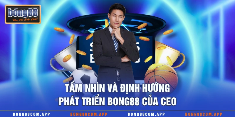 Tầm nhìn và định hướng phát triển Bong88 của CEO