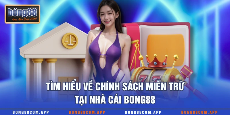 Tìm hiểu về chính sách miễn trừ tại nhà cái Bong88